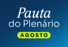 Confira destaques da pauta do Plenário para o mês de agosto